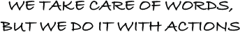 WE TAKE CARE OF WORDS,
BUT WE DO IT WITH ACTIONS